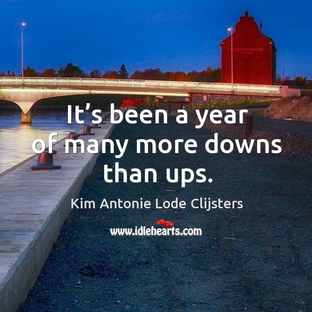 It’s been a year of many more downs than ups. Kim Antonie Lode Clijsters Picture Quote