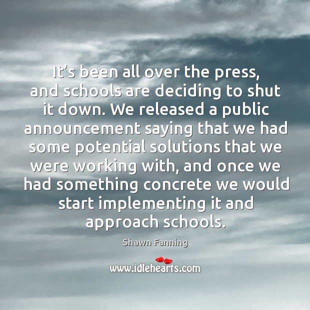 It’s been all over the press, and schools are deciding to shut it down. Shawn Fanning Picture Quote