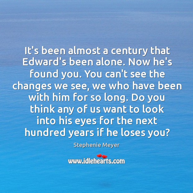 It’s been almost a century that Edward’s been alone. Now he’s found Stephenie Meyer Picture Quote