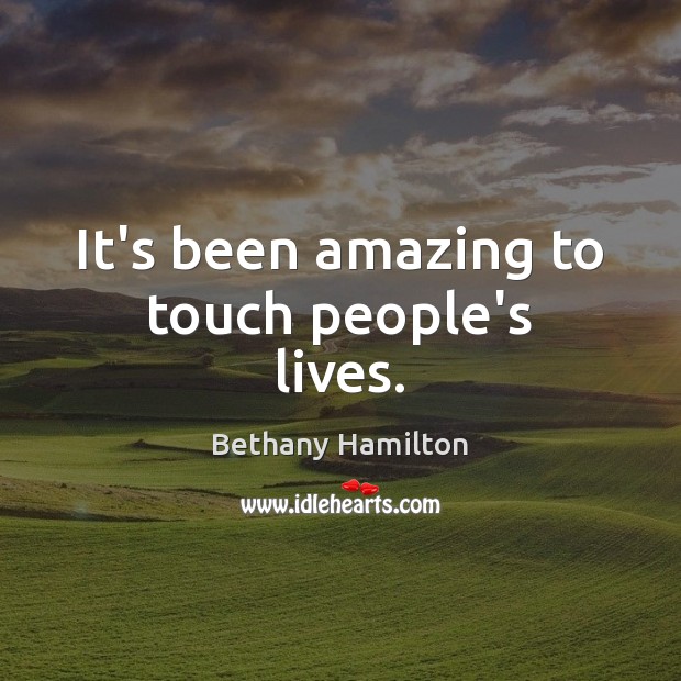 It’s been amazing to touch people’s lives. Bethany Hamilton Picture Quote