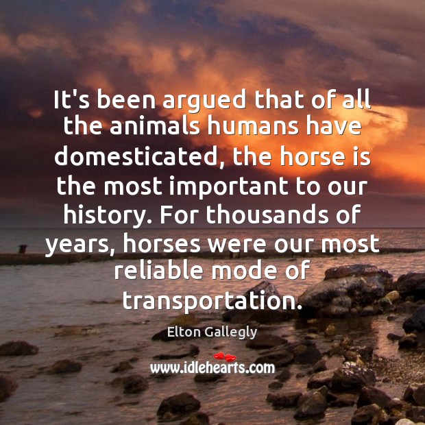 It’s been argued that of all the animals humans have domesticated, the Elton Gallegly Picture Quote
