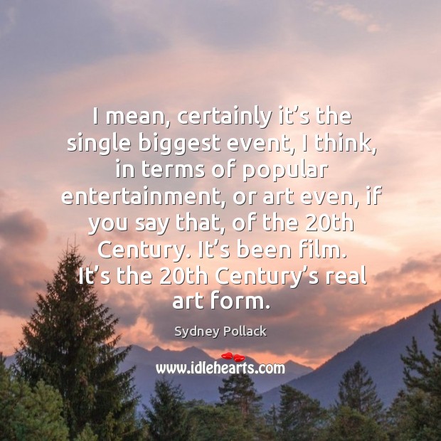It’s been film. It’s the 20th century’s real art form. Sydney Pollack Picture Quote