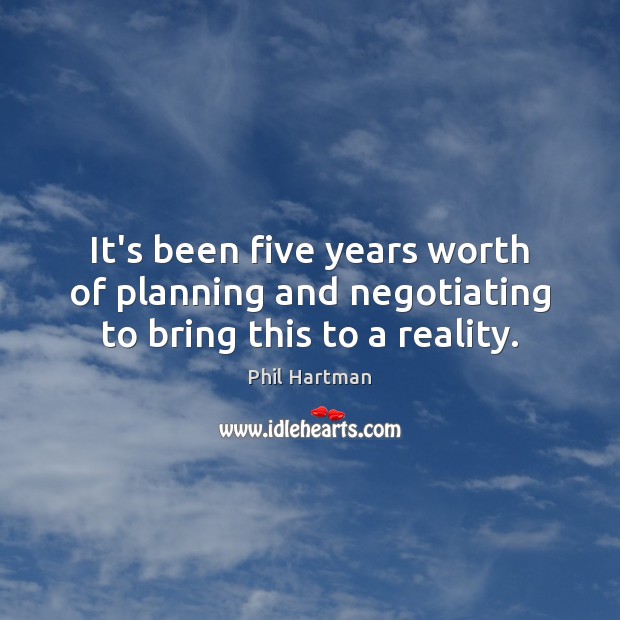 It’s been five years worth of planning and negotiating to bring this to a reality. Phil Hartman Picture Quote