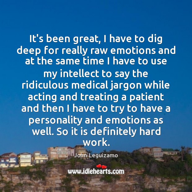 It’s been great, I have to dig deep for really raw emotions John Leguizamo Picture Quote