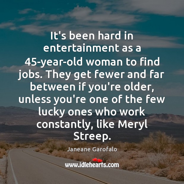 It’s been hard in entertainment as a 45-year-old woman to find jobs. Janeane Garofalo Picture Quote