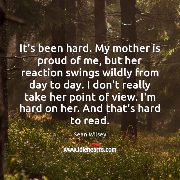 It’s been hard. My mother is proud of me, but her reaction Mother Quotes Image