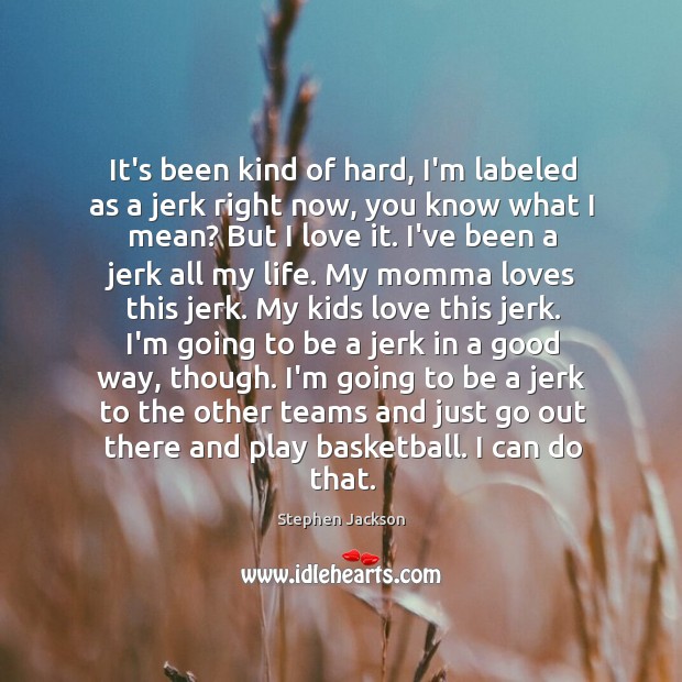 It’s been kind of hard, I’m labeled as a jerk right now, Stephen Jackson Picture Quote