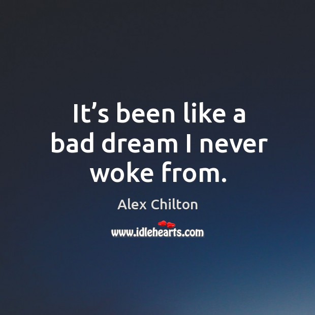 It’s been like a bad dream I never woke from. Alex Chilton Picture Quote