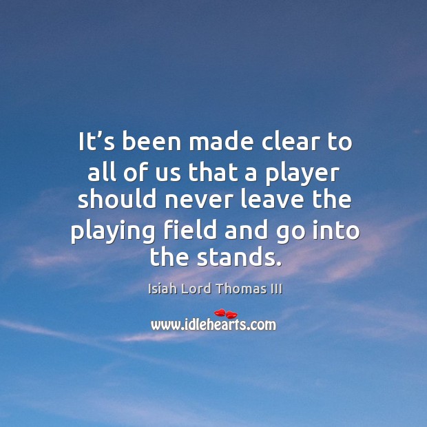 It’s been made clear to all of us that a player should never leave the playing field and go into the stands. Isiah Lord Thomas III Picture Quote