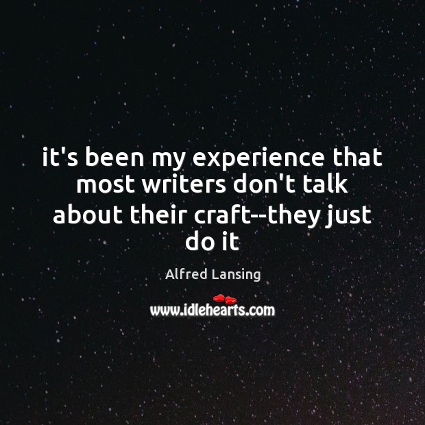 It’s been my experience that most writers don’t talk about their craft–they just do it Alfred Lansing Picture Quote