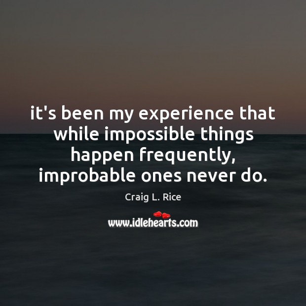 It’s been my experience that while impossible things happen frequently, improbable ones Craig L. Rice Picture Quote