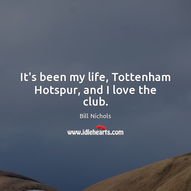 It’s been my life, Tottenham Hotspur, and I love the club. Bill Nichols Picture Quote