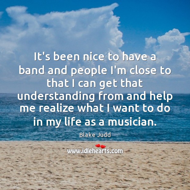 It’s been nice to have a band and people I’m close to Blake Judd Picture Quote