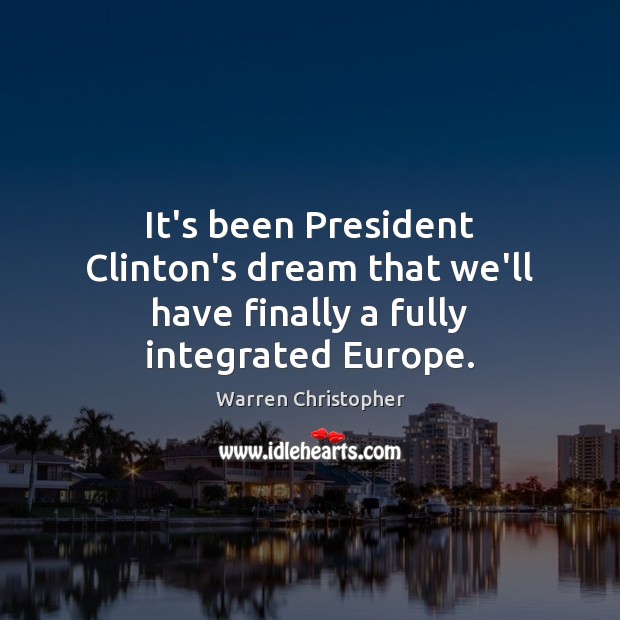 It’s been President Clinton’s dream that we’ll have finally a fully integrated Europe. Image
