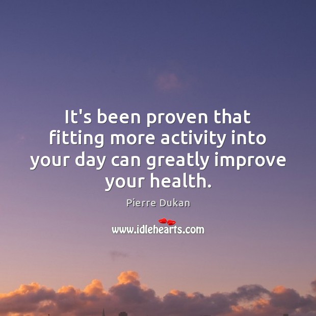 It’s been proven that fitting more activity into your day can greatly improve your health. Pierre Dukan Picture Quote