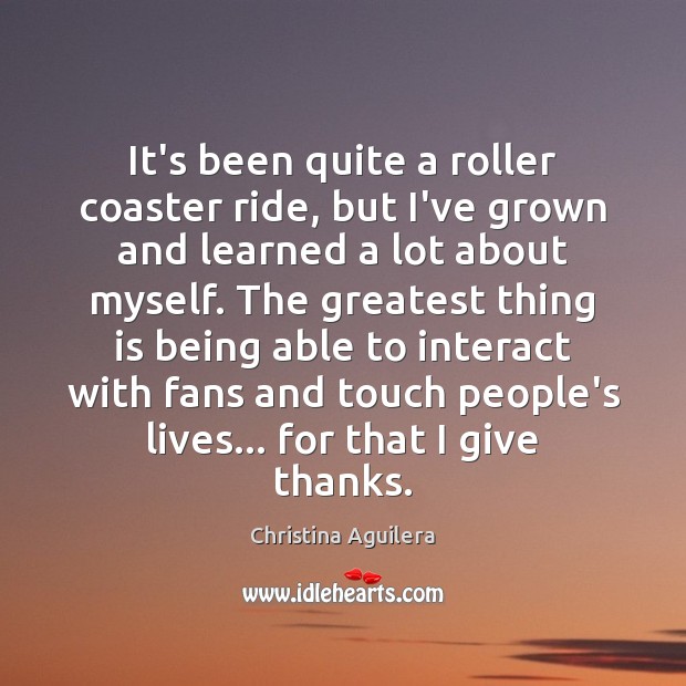 It’s been quite a roller coaster ride, but I’ve grown and learned Christina Aguilera Picture Quote