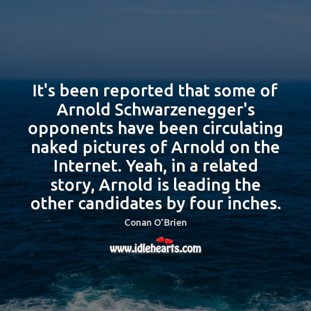 It’s been reported that some of Arnold Schwarzenegger’s opponents have been circulating Conan O’Brien Picture Quote