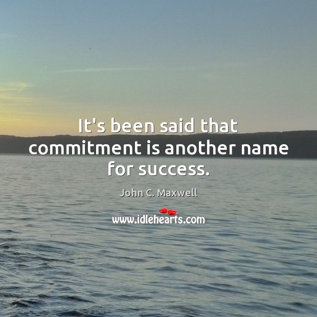 It’s been said that commitment is another name for success. John C. Maxwell Picture Quote