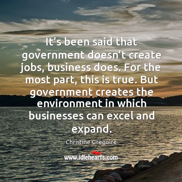 It’s been said that government doesn’t create jobs, business does. Christine Gregoire Picture Quote