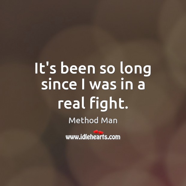It’s been so long since I was in a real fight. Method Man Picture Quote