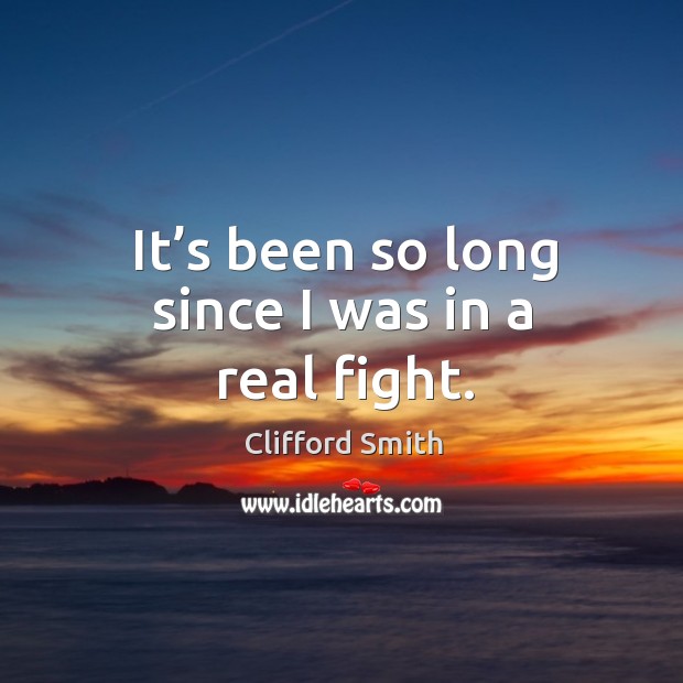 It’s been so long since I was in a real fight. Clifford Smith Picture Quote