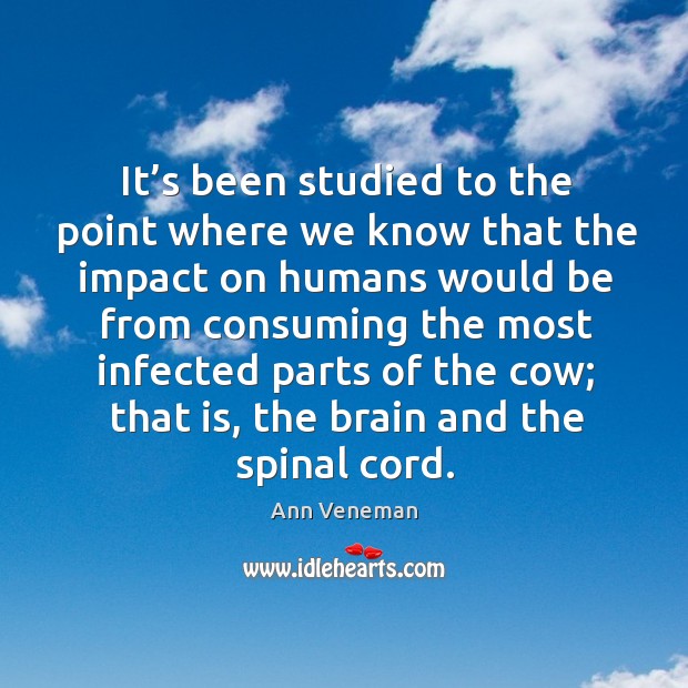 It’s been studied to the point where we know that the impact on humans would be Ann Veneman Picture Quote