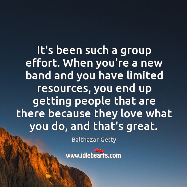 It’s been such a group effort. When you’re a new band and Balthazar Getty Picture Quote