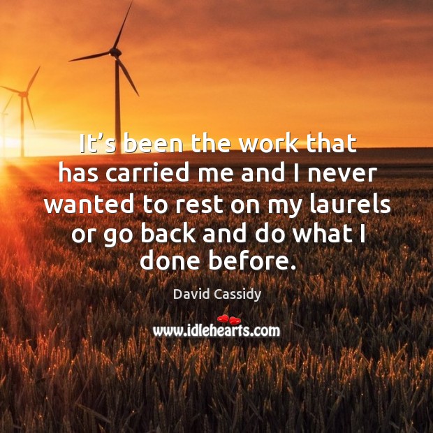 It’s been the work that has carried me and I never wanted to rest on my laurels or David Cassidy Picture Quote