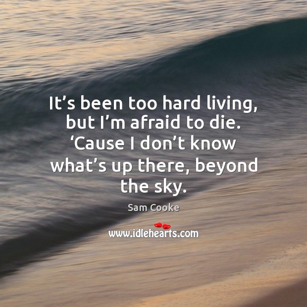 It’s been too hard living, but I’m afraid to die. ‘ Sam Cooke Picture Quote