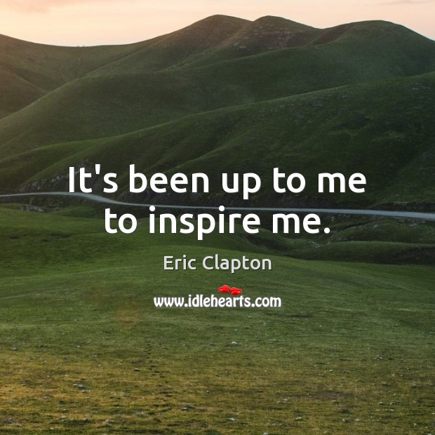 It’s been up to me to inspire me. Eric Clapton Picture Quote