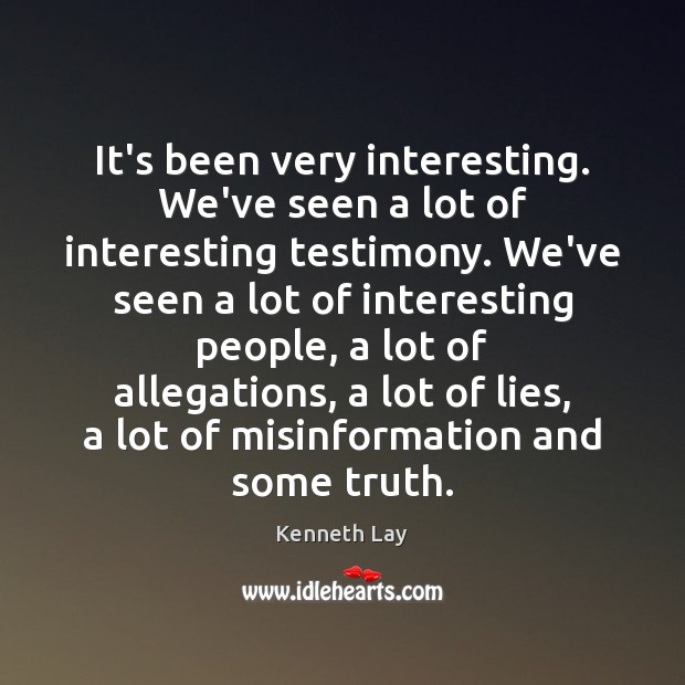 It’s been very interesting. We’ve seen a lot of interesting testimony. We’ve Kenneth Lay Picture Quote