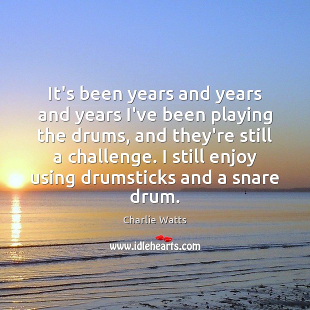 It’s been years and years and years I’ve been playing the drums, Challenge Quotes Image
