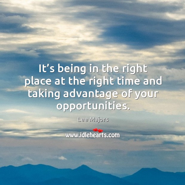 It’s being in the right place at the right time and taking advantage of your opportunities. Lee Majors Picture Quote
