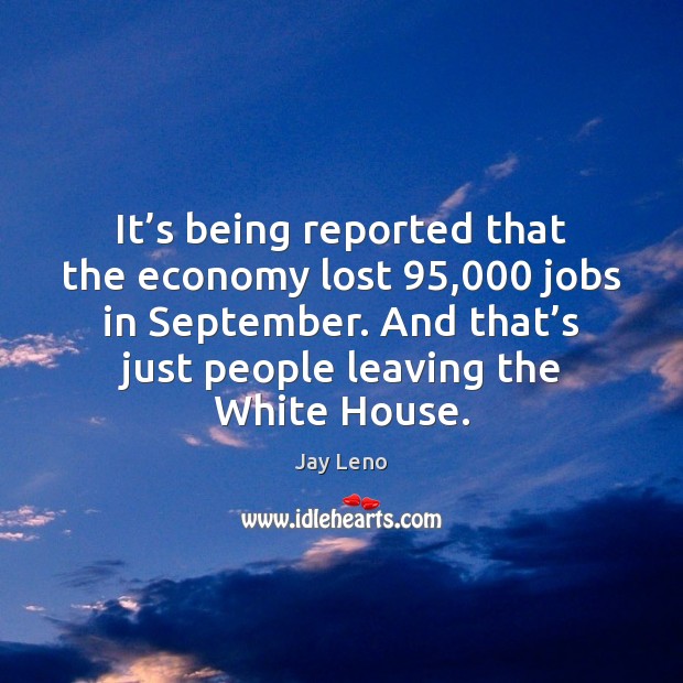 It’s being reported that the economy lost 95,000 jobs in September. And Jay Leno Picture Quote