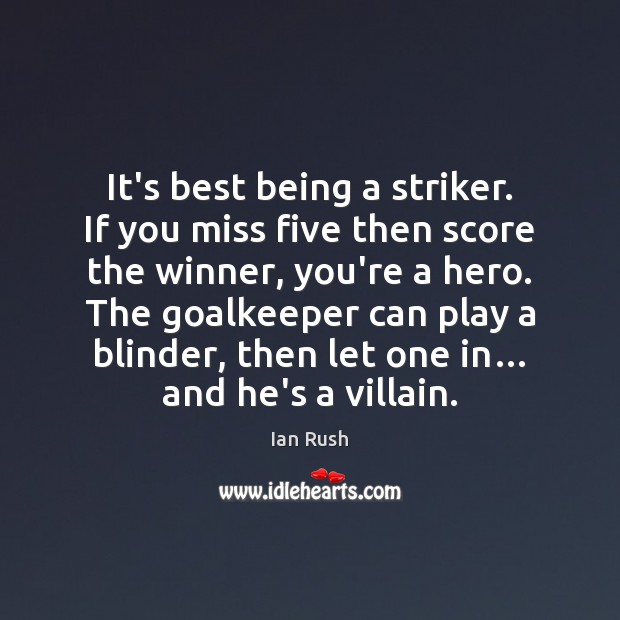 It’s best being a striker. If you miss five then score the Ian Rush Picture Quote