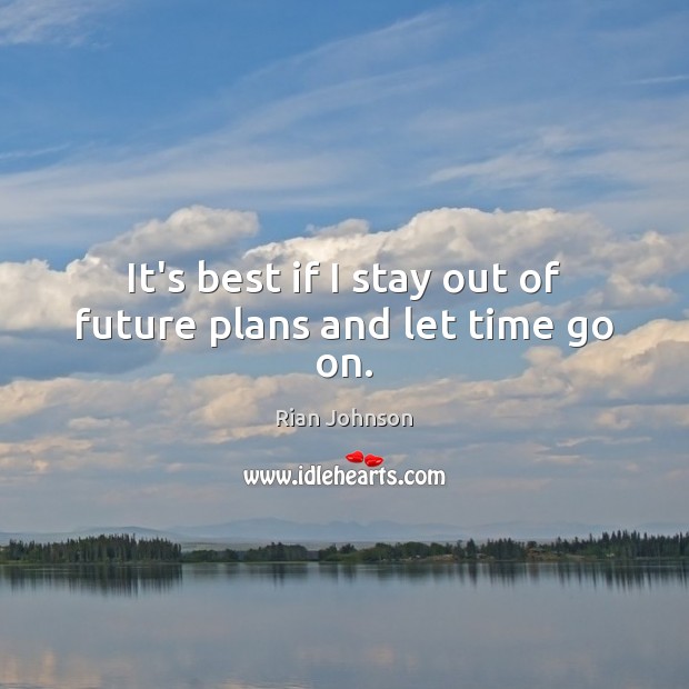It’s best if I stay out of future plans and let time go on. Rian Johnson Picture Quote