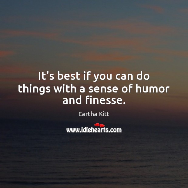 It’s best if you can do things with a sense of humor and finesse. Eartha Kitt Picture Quote