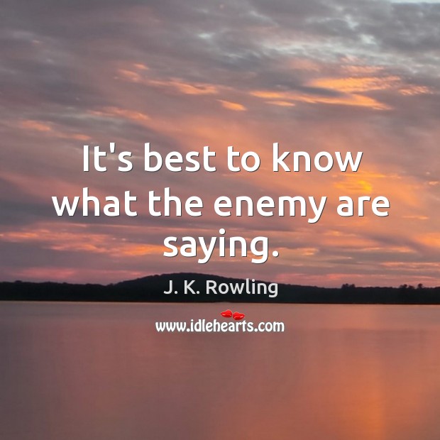 It’s best to know what the enemy are saying. J. K. Rowling Picture Quote
