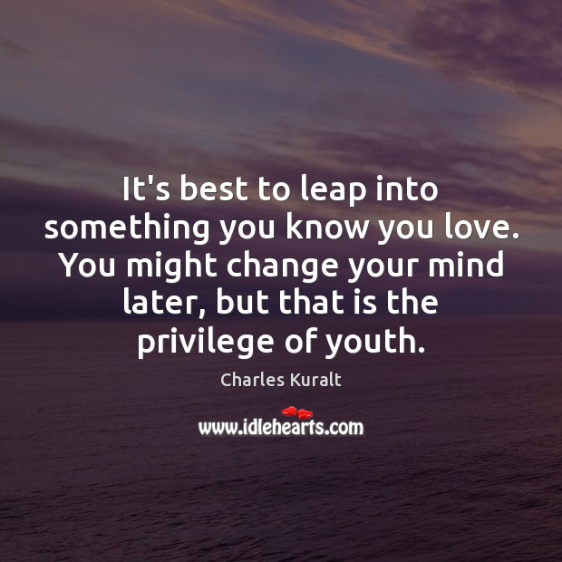 It’s best to leap into something you know you love. You might Charles Kuralt Picture Quote