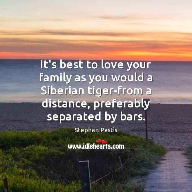 It’s best to love your family as you would a Siberian tiger-from Stephan Pastis Picture Quote