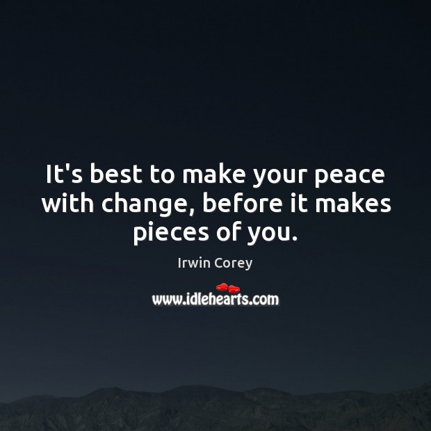It’s best to make your peace with change, before it makes pieces of you. Irwin Corey Picture Quote