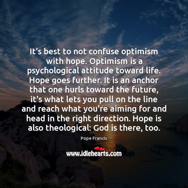 It’s best to not confuse optimism with hope. Optimism is a psychological Pope Francis Picture Quote