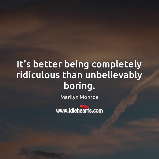 It’s better being completely ridiculous than unbelievably boring. Marilyn Monroe Picture Quote
