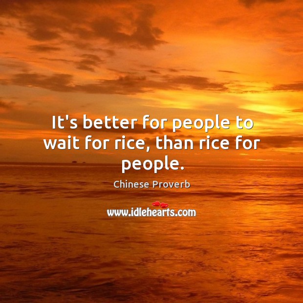 It’s better for people to wait for rice, than rice for people. Image