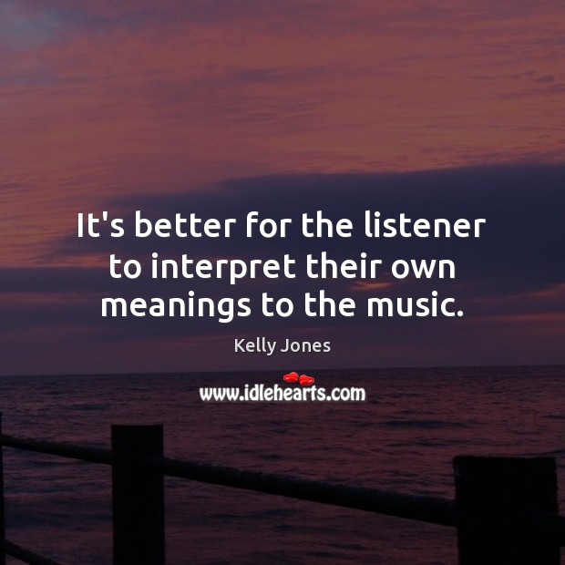 It’s better for the listener to interpret their own meanings to the music. Kelly Jones Picture Quote