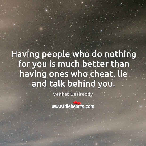 Its better not to have ones who cheat, lie and talk behind. Venkat Desireddy Picture Quote