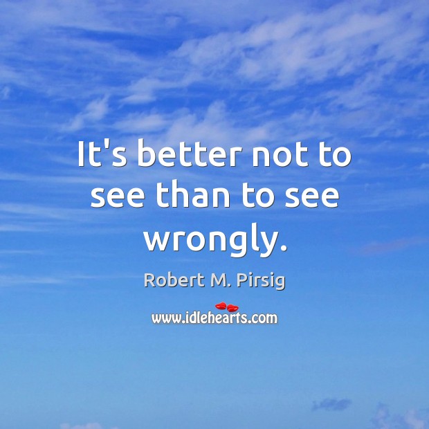 It’s better not to see than to see wrongly. Robert M. Pirsig Picture Quote