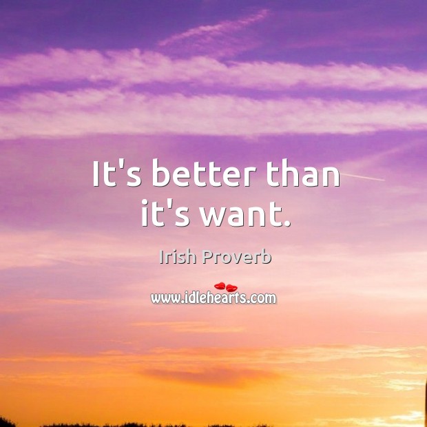 It’s better than it’s want. Irish Proverbs Image