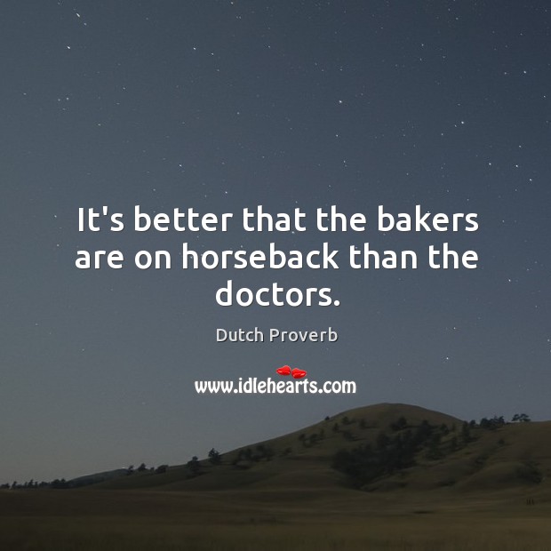 It’s better that the bakers are on horseback than the doctors. Dutch Proverbs Image