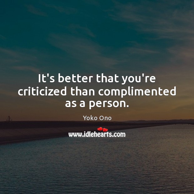 It’s better that you’re criticized than complimented as a person. Yoko Ono Picture Quote